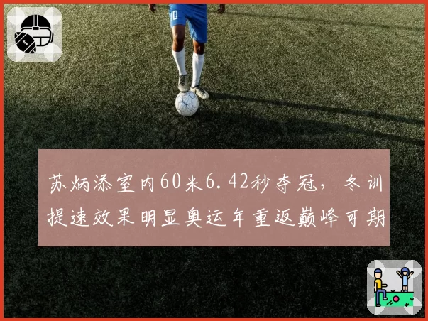 苏炳添室内60米6.42秒夺冠,冬训提速效果明显奥运年重返巅峰可期