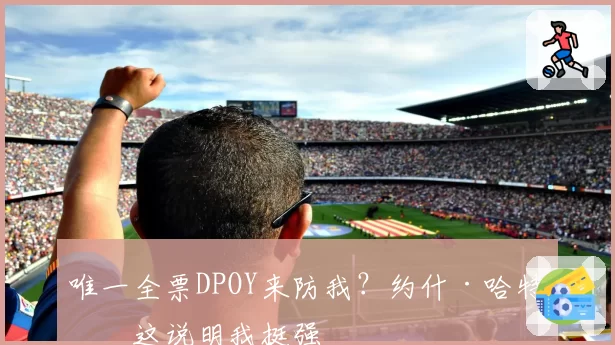 唯一全票DPOY来防我?约什·哈特:这说明我挺强