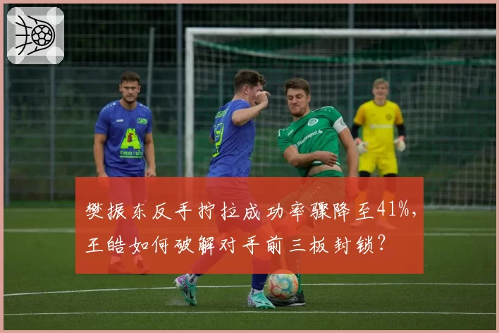 樊振东反手拧拉成功率骤降至41%,王皓如何破解对手前三板封锁?