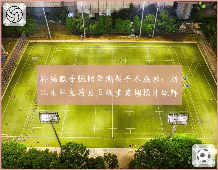 孙铭徽手腕韧带撕裂手术成功,浙江东阳光药后卫线重建期预计缺阵十周