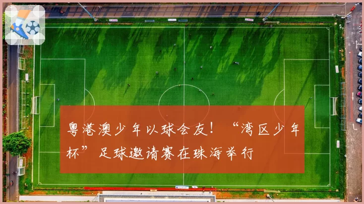 粤港澳少年以球会友!“湾区少年杯”足球邀请赛在珠海举行
