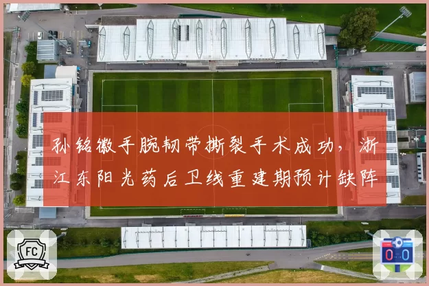 孙铭徽手腕韧带撕裂手术成功,浙江东阳光药后卫线重建期预计缺阵十周