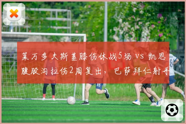 莱万多夫斯基膝伤休战5场 vs 凯恩腹股沟拉伤2周复出,巴萨拜仁射手伤停节奏对比