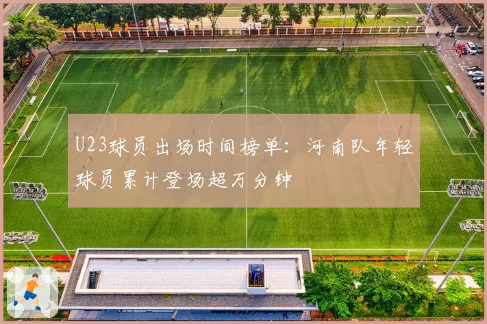 U23球员出场时间榜单:河南队年轻球员累计登场超万分钟