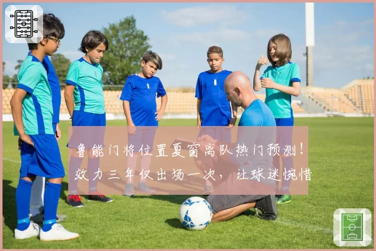 鲁能门将位置夏窗离队热门预测！效力三年仅出场一次，让球迷惋惜