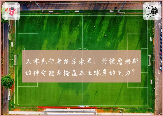 天津先行者绝杀未果,外援詹姆斯的神奇能否掩盖本土球员的乏力?