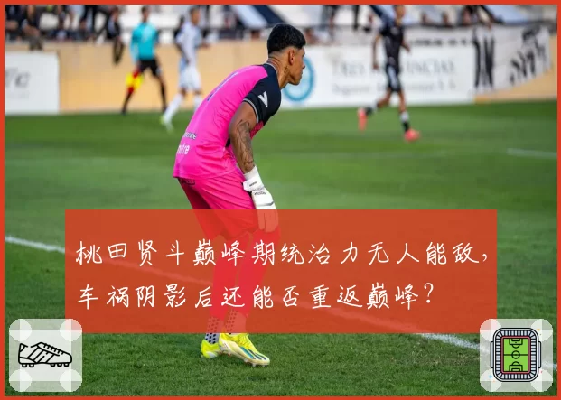 桃田贤斗巅峰期统治力无人能敌，车祸阴影后还能否重返巅峰？