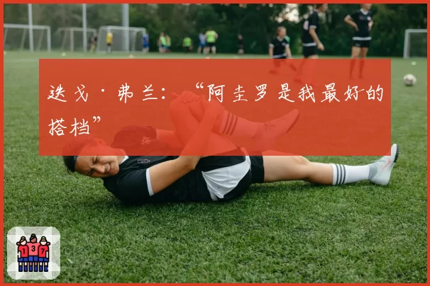 迭戈·弗兰：“阿圭罗是我最好的搭档”