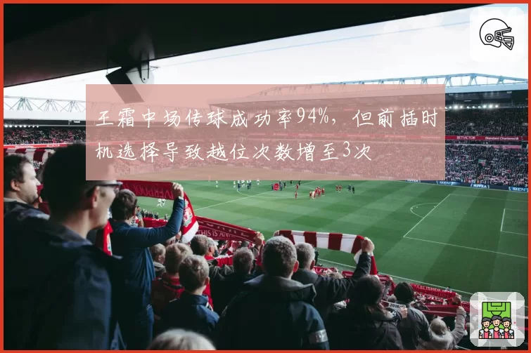 王霜中场传球成功率94%，但前插时机选择导致越位次数增至3次