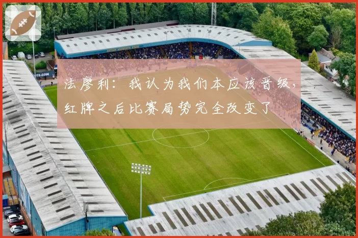 法廖利：我认为我们本应该晋级，红牌之后比赛局势完全改变了