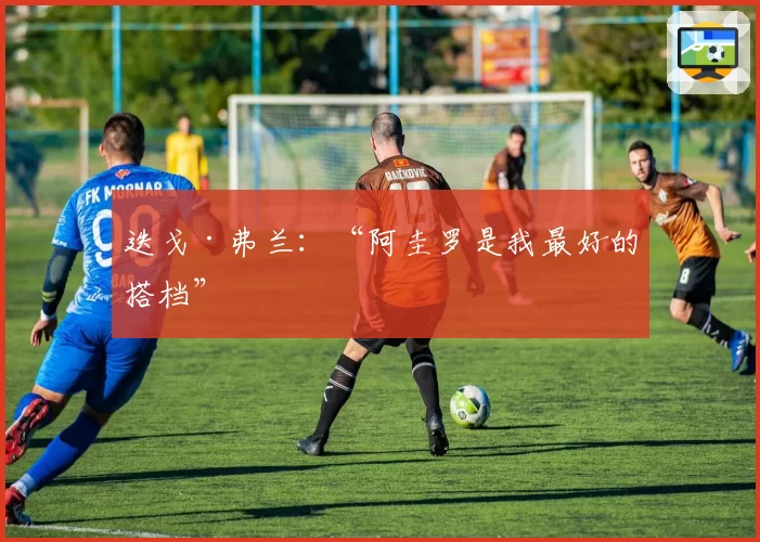 迭戈·弗兰:“阿圭罗是我最好的搭档”