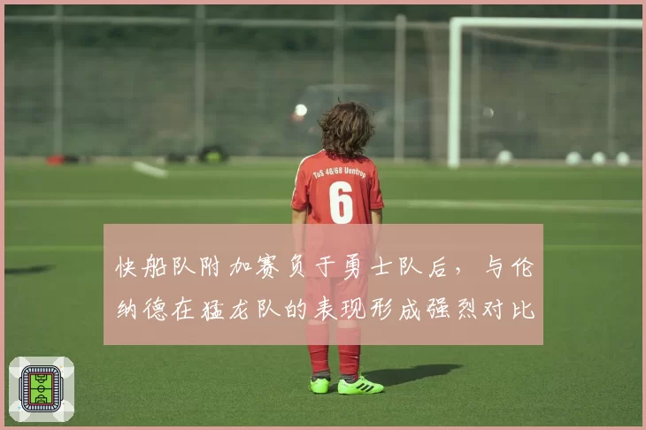 快船队附加赛负于勇士队后,与伦纳德在猛龙队的表现形成强烈对比